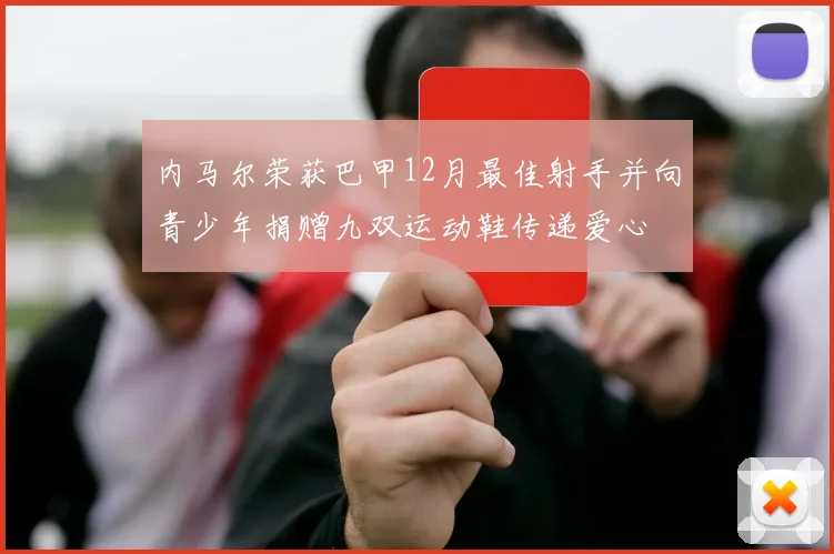 内马尔荣获巴甲12月最佳射手并向青少年捐赠九双运动鞋传递爱心