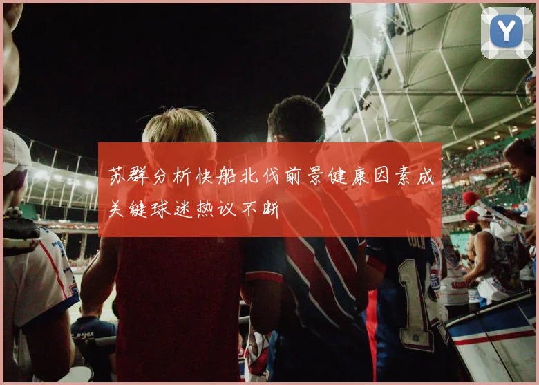 苏群分析快船北伐前景健康因素成关键球迷热议不断