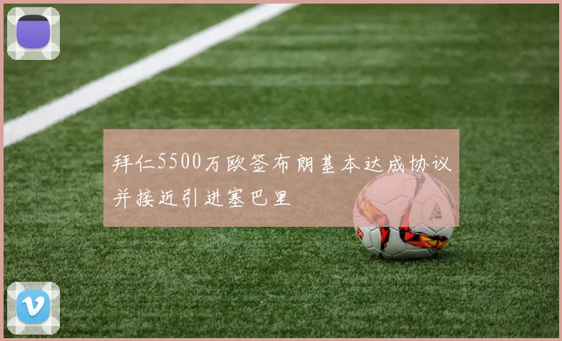 拜仁5500万欧签布朗基本达成协议并接近引进塞巴里