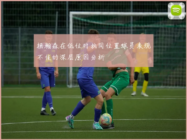 杨瀚森在低位对抗同位置球员表现不佳的深层原因分析