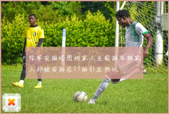 绿军安排塔图姆家人坐前排布朗家人却被安排在15排引发热议