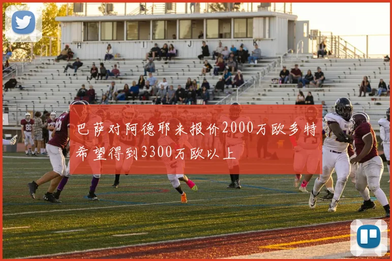 巴萨对阿德耶米报价2000万欧多特希望得到3300万欧以上