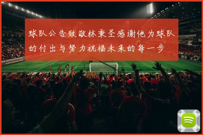 球队公告致敬林秉圣感谢他为球队的付出与努力祝福未来的每一步