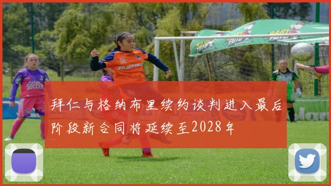 拜仁与格纳布里续约谈判进入最后阶段新合同将延续至2028年
