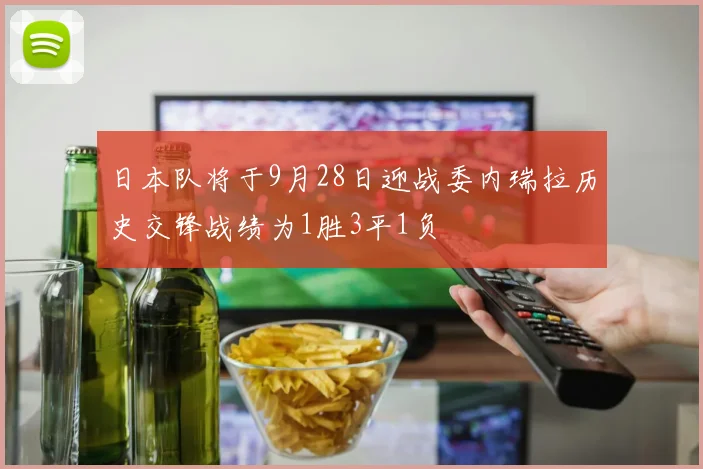 日本队将于9月28日迎战委内瑞拉历史交锋战绩为1胜3平1负