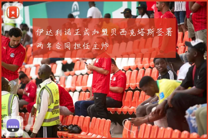伊达利诺正式加盟贝西克塔斯签署两年合同担任主帅