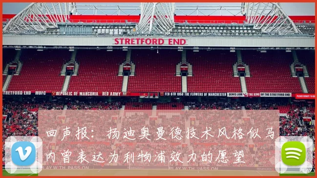 回声报：扬迪奥曼德技术风格似马内曾表达为利物浦效力的愿望