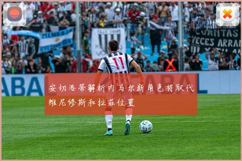 安切洛蒂解析内马尔新角色将取代维尼修斯和拉菲位置
